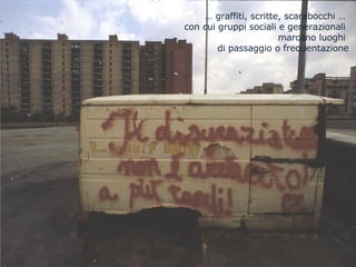 tracce3/ graffiti …  graffiti, scritte, scarabocchi …  con cui gruppi sociali e generazionali  marcano luoghi  di passaggio o frequentazione 