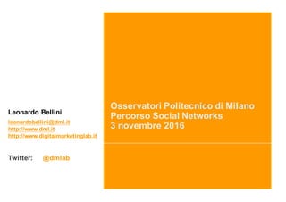 Osservatori Politecnico di Milano
Percorso Social Networks
3 novembre 2016
Leonardo Bellini
leonardobellini@dml.it
http://www.dml.it
http://www.digitalmarketinglab.it
Twitter: @dmlab
 