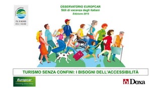 OSSERVATORIO EUROPCAR
Stili di vacanza degli italiani
Edizione 2015
TURISMO SENZA CONFINI: I BISOGNI DELL'ACCESSIBILITÀ
 