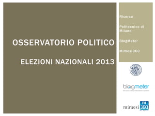 Ricerca

                           Politecnico di
                           Milano


OSSERVATORIO POLITICO      BlogMeter

                           Mimesi360


 ELEZIONI NAZIONALI 2013
 