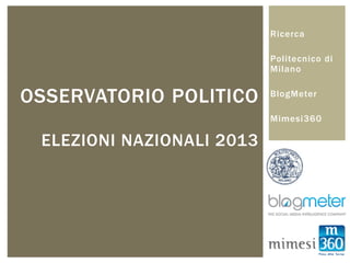 Ricerca

                           Politecnico di
                           Milano


OSSERVATORIO POLITICO      BlogMeter

                           Mimesi360

 ELEZIONI NAZIONALI 2013
 