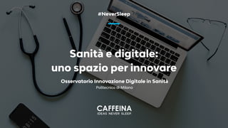 Sanità e digitale:
uno spazio per innovare
#NeverSleep
Osservatorio Innovazione Digitale in Sanità
Politecnico di Milano
 