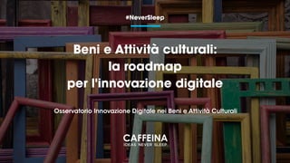 Beni e Attività culturali:
la roadmap 
per l'innovazione digitale
#NeverSleep
Osservatorio Innovazione Digitale nei Beni e Attività Culturali
 