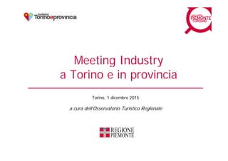 Meeting IndustryMeeting Industry
a Torino e in provinciap
Torino, 1 dicembre 2015Torino, 1 dicembre 2015
a cura dell’Osservatorio Turistico Regionale
 