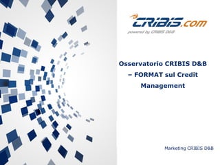 Marketing CRIBIS D&B
Osservatorio CRIBIS D&B
– FORMAT sul Credit
Management
 