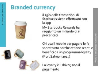 OSSERVATORIOFEDELTÀ
UNIVERSITÀDEGLISTUDIDIPARMA
Branded currency
il 15% delle transazioni di
Starbucks viene effettuato co...