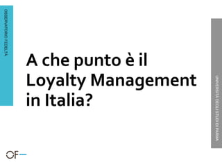 OSSERVATORIOFEDELTÀ
UNIVERSITÀDEGLISTUDIDIPARMA
A che punto è il
Loyalty Management
in Italia?
 