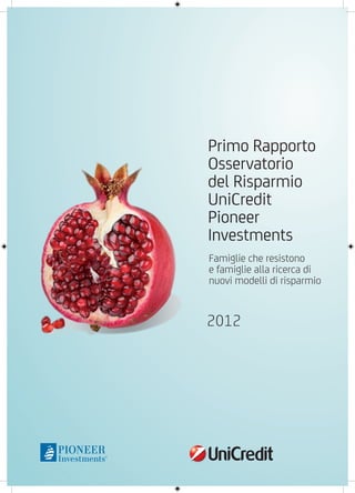 Primo Rapporto
Osservatorio
del Risparmio
UniCredit
Pioneer
Investments
Famiglie che resistono
e famiglie alla ricerca di
nuovi modelli di risparmio


2012
 