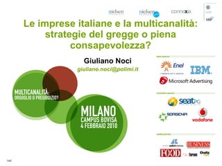 Le imprese italiane e la multicanalità:
            strategie del gregge o piena
                  consapevolezza?
                     Giuliano Noci
                   giuliano.noci@polimi.it




1/42
 