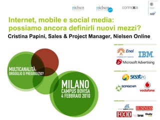 Internet, mobile e social media:
possiamo ancora definirli nuovi mezzi?
Cristina Papini, Sales & Project Manager, Nielsen Online
 