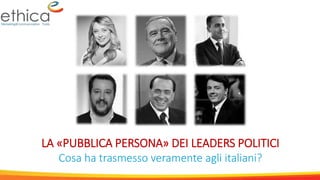 LA «PUBBLICA PERSONA» DEI LEADERS POLITICI
Cosa ha trasmesso veramente agli italiani?
 