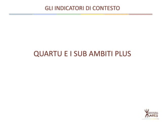 QUARTU E I SUB AMBITI PLUS
GLI INDICATORI DI CONTESTO
 