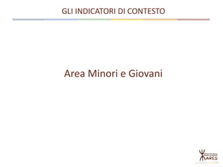 Area Minori e Giovani
GLI INDICATORI DI CONTESTO
 