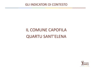 IL COMUNE CAPOFILA
QUARTU SANT’ELENA
GLI INDICATORI DI CONTESTO
 