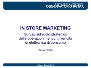 IN STORE MARKETING
Survey sul ruolo strategico
delle operazioni nei punti vendita
di elettronica di consumo
Paola Gallas
Milano, 4 luglio 2012
 