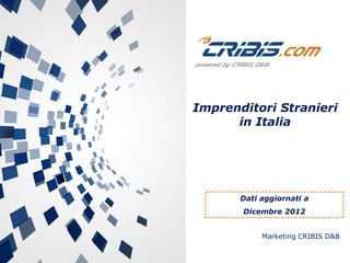 Imprenditori Stranieri
in Italia

Dati aggiornati a
Dicembre 2012
Marketing CRIBIS D&B

 