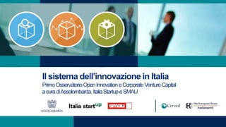 Il sistema dell’innovazione in Italia
PrimoOsservatorioOpenInnovationeCorporateVentureCapital
acuradiAssolombarda,ItaliaStartupeSMAU
 