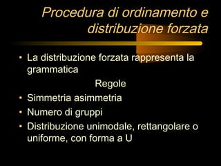 Procedura di ordinamento e
distribuzione forzata
• La distribuzione forzata rappresenta la
grammatica
Regole
• Simmetria a...
