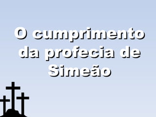 O cumprimento
da profecia de
    Simeão
 