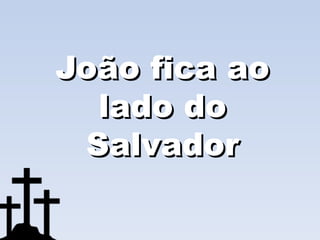 João fica ao
  lado do
 Salvador
 