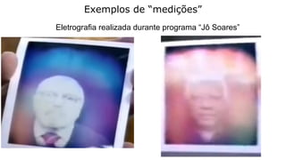 Exemplos de “medições”
Eletrografia realizada durante programa “Jô Soares”
 