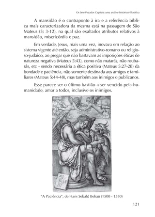 ca mais caracterizadora da mesma está na passagem de São
mansidão, misericórdia e paz.
Em verdade, Jesus, mais uma vez, inovava em relação ao
sistema vigente até então, seja administrativo-romano ou religioso-judaico, ao pregar que não bastavam as imposições éticas de
bondade e paciência, não somente destinada aos amigos e famimanidade, amar a todos, inclusive os inimigos.

121

 