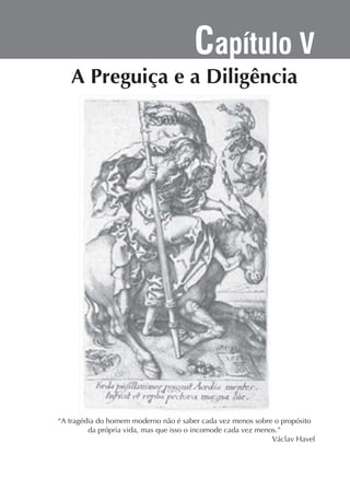 Capítulo V

“A tragédia do homem moderno não é saber cada vez menos sobre o propósito
da própria vida, mas que isso o incomode cada vez menos.”

 