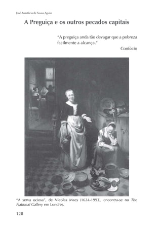 José Anastácio de Sousa Aguiar

“A preguiça anda tão devagar que a pobreza
facilmente a alcança.”

The
National Gallery

128

 
