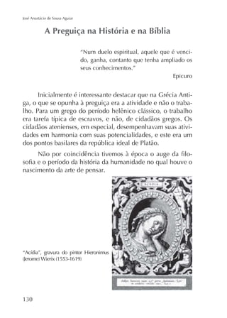 José Anastácio de Sousa Aguiar

“Num duelo espiritual, aquele que é vencido, ganha, contanto que tenha ampliado os
seus conhecimentos.”
Epicuro

Inicialmente é interessante destacar que na Grécia Antiga, o que se opunha à preguiça era a atividade e não o traba-

cidadãos atenienses, em especial, desempenhavam suas atividades em harmonia com suas potencialidades, e este era um
nascimento da arte de pensar.

 
