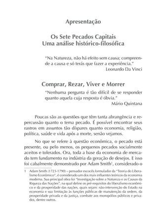 “Na Natureza, não há efeito sem causa; compreende a causa e só terás que fazer a experiência.”

quanto aquela cuja resposta é óbvia.”
Mário Quintana
Poucas são as questões que têm tanta abrangência e re-

No que se refere à questão econômica, o pecado está
presente, ou pelo menos, os pequenos pecados socialmente
aceitos e tolerados. Ora, toda a base da economia de mercafoi cabalmente demonstrado por Adam Smith1, considerado o
moderna. Sua principal obra foi “Investigação sobre a Natureza e as Causas da
co e da prosperidade das nações, quais sejam: não-intervenção do Estado na
dos, dentre outros.

 