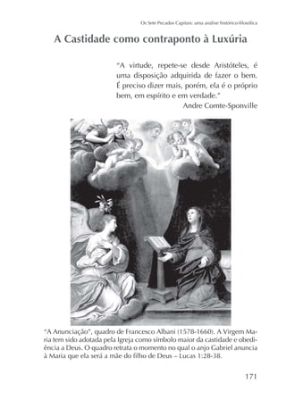 “A virtude, repete-se desde Aristóteles, é
uma disposição adquirida de fazer o bem.
É preciso dizer mais, porém, ela é o próprio
Andre Comte-Sponville

ência a Deus. O quadro retrata o momento no qual o anjo Gabriel anuncia

171

 
