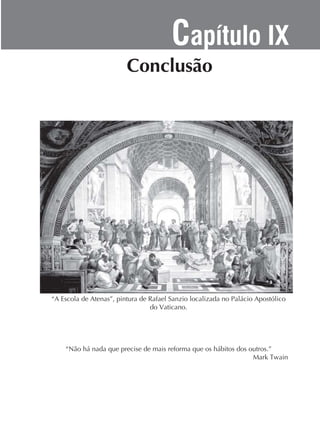 Capítulo IX

“A Escola de Atenas”, pintura de Rafael Sanzio localizada no Palácio Apostólico
do Vaticano.

“Não há nada que precise de mais reforma que os hábitos dos outros.”

 