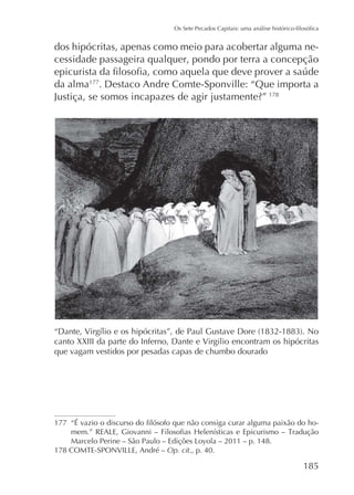 dos hipócritas, apenas como meio para acobertar alguma necessidade passageira qualquer, pondo por terra a concepção
da alma177. Destaco Andre Comte-Sponville: “Que importa a
178

canto XXIII da parte do Inferno, Dante e Virgilio encontram os hipócritas
que vagam vestidos por pesadas capas de chumbo dourado

177

Op. cit., p. 40.

185

 