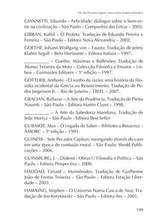 -

Ferreira – São Paulo – Editora Nova Alexandria – 2002.

-

Nassetti – São Paulo – Editora Martin Claret – 1998.
Ieda Moriya – São Paulo - Editora Best Seller

GUINESS – Sete Pecados Capitais: navegando através do caos
em uma época de confusão moral – São Paulo: Shedd Publicações – 2006.
Paulo – Editora Perspectiva – 2000.
dução de Ivo Korytowski – São Paulo – Editora Arx – 2001.
199

 