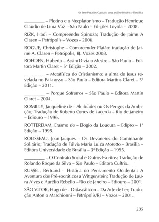 Clasen – Petrópolis – Vozes – 2006.
ROGUE, Christophe – Compreender Platão: tradução de Jaime A. Clasen – Petrópolis, RJ: Vozes 2008.
tora Martin Claret – 5ª Edição – 2002.
velada no Pai-nosso – São Paulo – Editora Martins Claret – 5ª
Edição – 2011.
_________ – Porque Sofremos – São Paulo – Editora Martin
Claret – 2004.
– Ediouro – 1996.
Edição – 1995.
ROUSSEAU, Jean-Jacques – Os Devaneios do Caminhante

Rolando Roque da Silva – São Paulo – Editora Cultrix.
ra Alves e Aurélio Rebello – Rio de Janeiro – Ediouro – 2001.
-

205

 