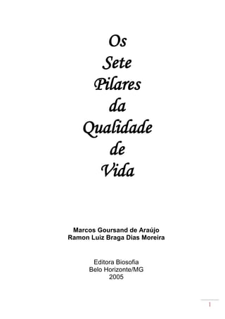 1
Os
Sete
Pilares
da
Qualidade
de
Vida
Marcos Goursand de Araújo
Ramon Luiz Braga Dias Moreira
Editora Biosofia
Belo Horizonte/MG
2005
 