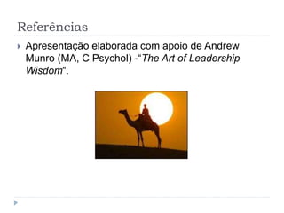 Referências
 Apresentação elaborada com apoio de Andrew
Munro (MA, C Psychol) -“The Art of Leadership
Wisdom“.
 