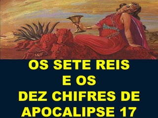 OS SETE REIS
     E OS
DEZ CHIFRES DE
APOCALIPSE 17
 
