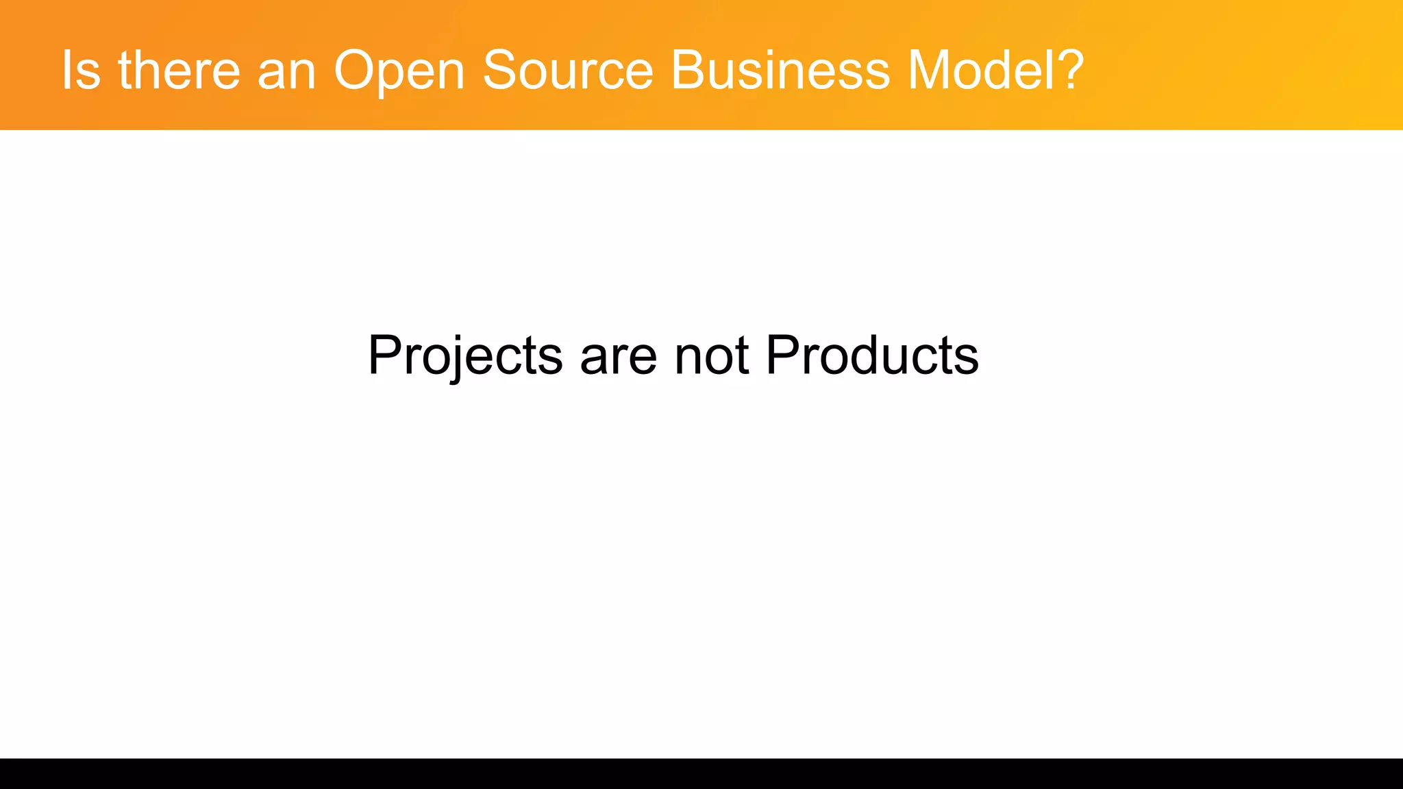 Is there an Open Source Business Model?
Projects are not Products
 