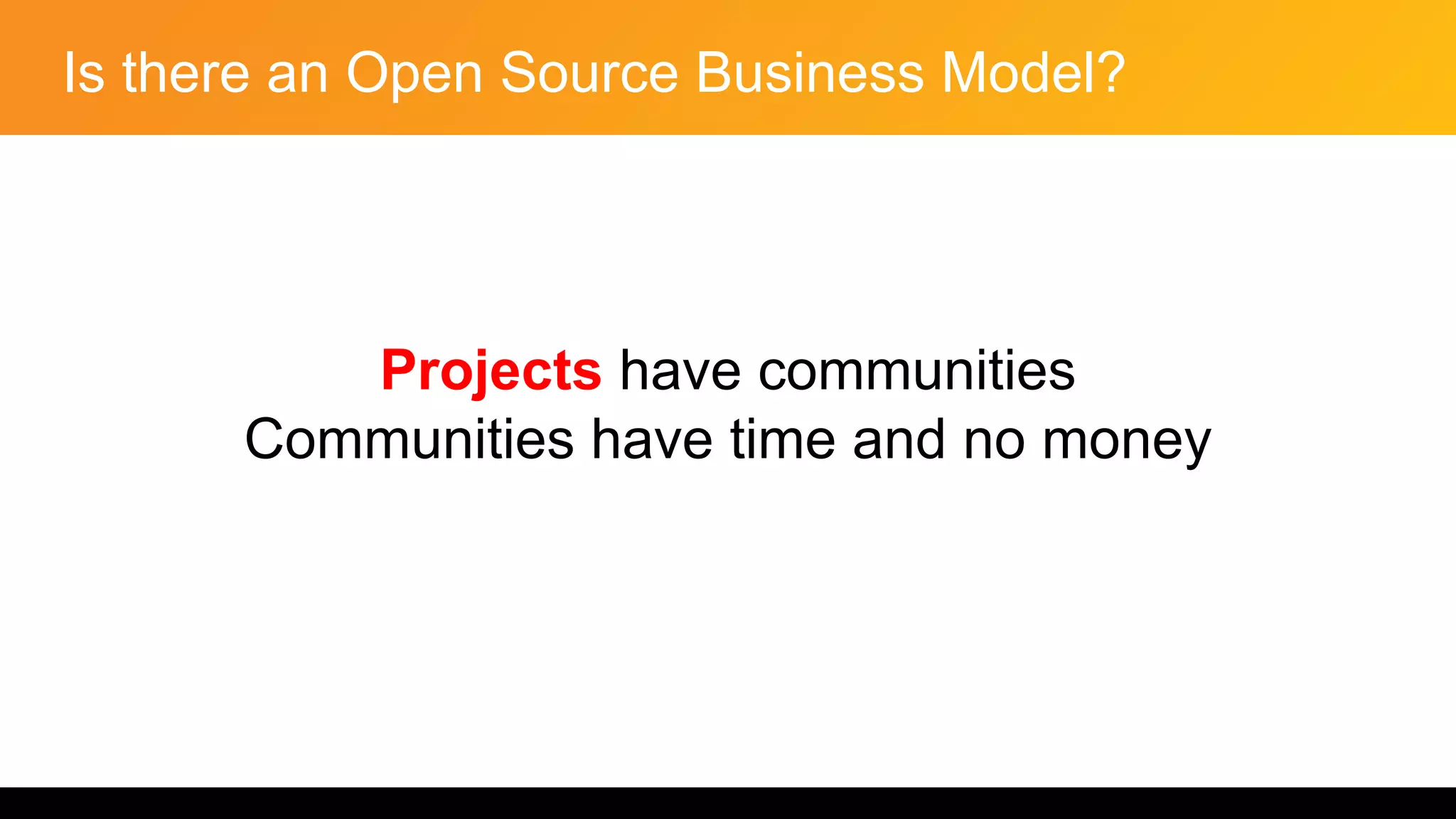 Is there an Open Source Business Model?
Projects have communities
Communities have time and no money
 