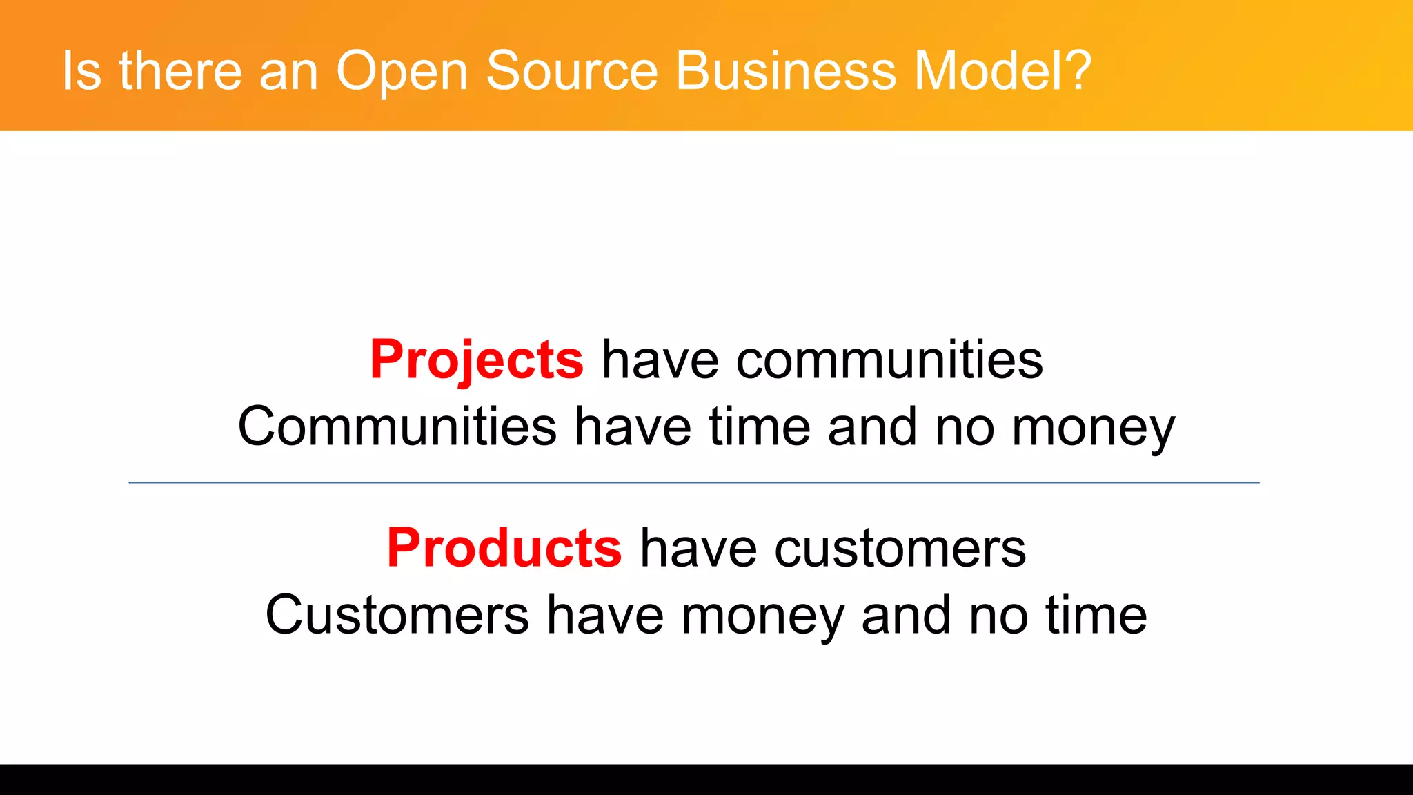 Is there an Open Source Business Model?
Projects have communities
Communities have time and no money
Products have customers
Customers have money and no time
 