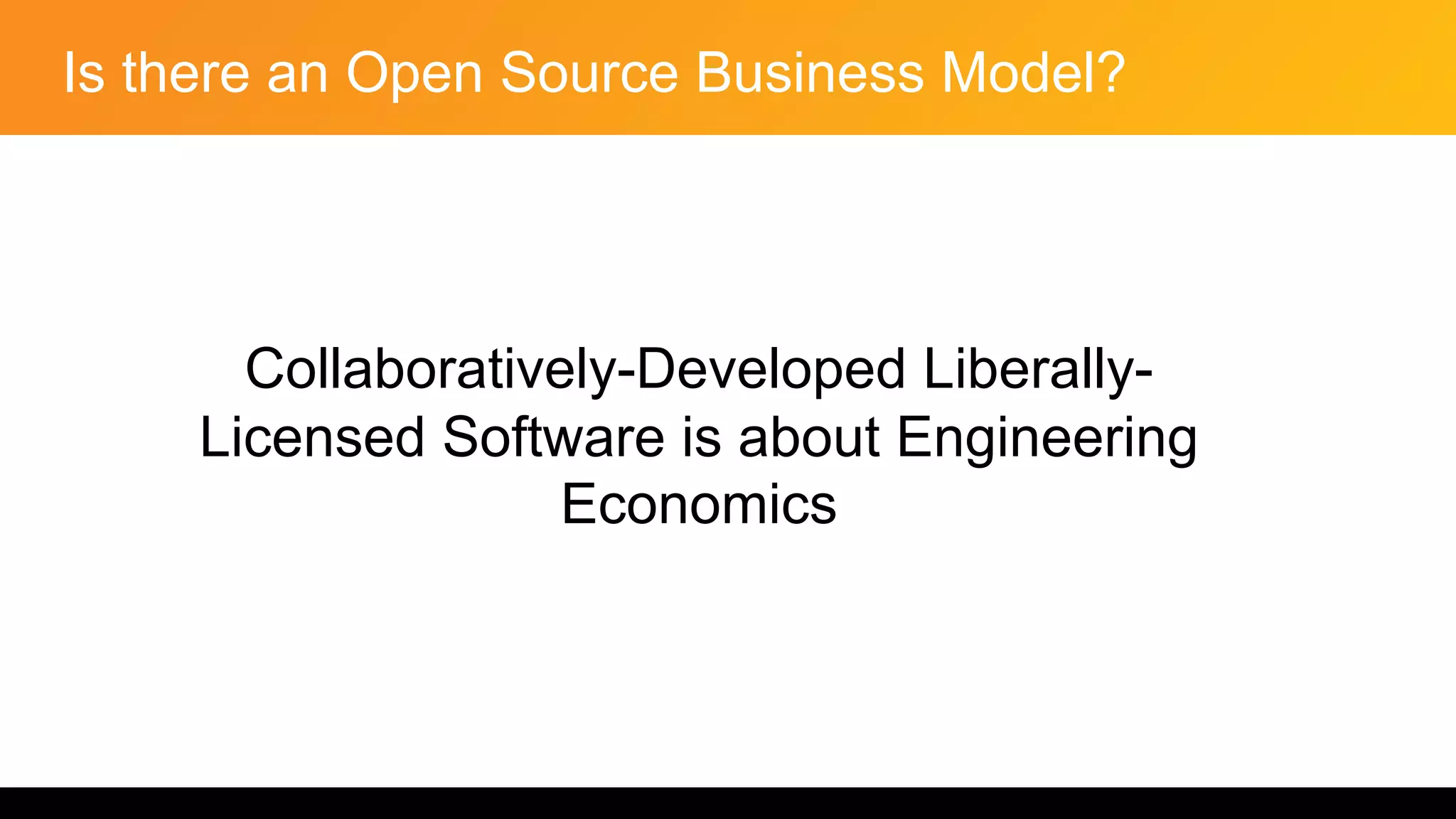 Is there an Open Source Business Model?
Collaboratively-Developed Liberally-
Licensed Software is about Engineering
Economics
 