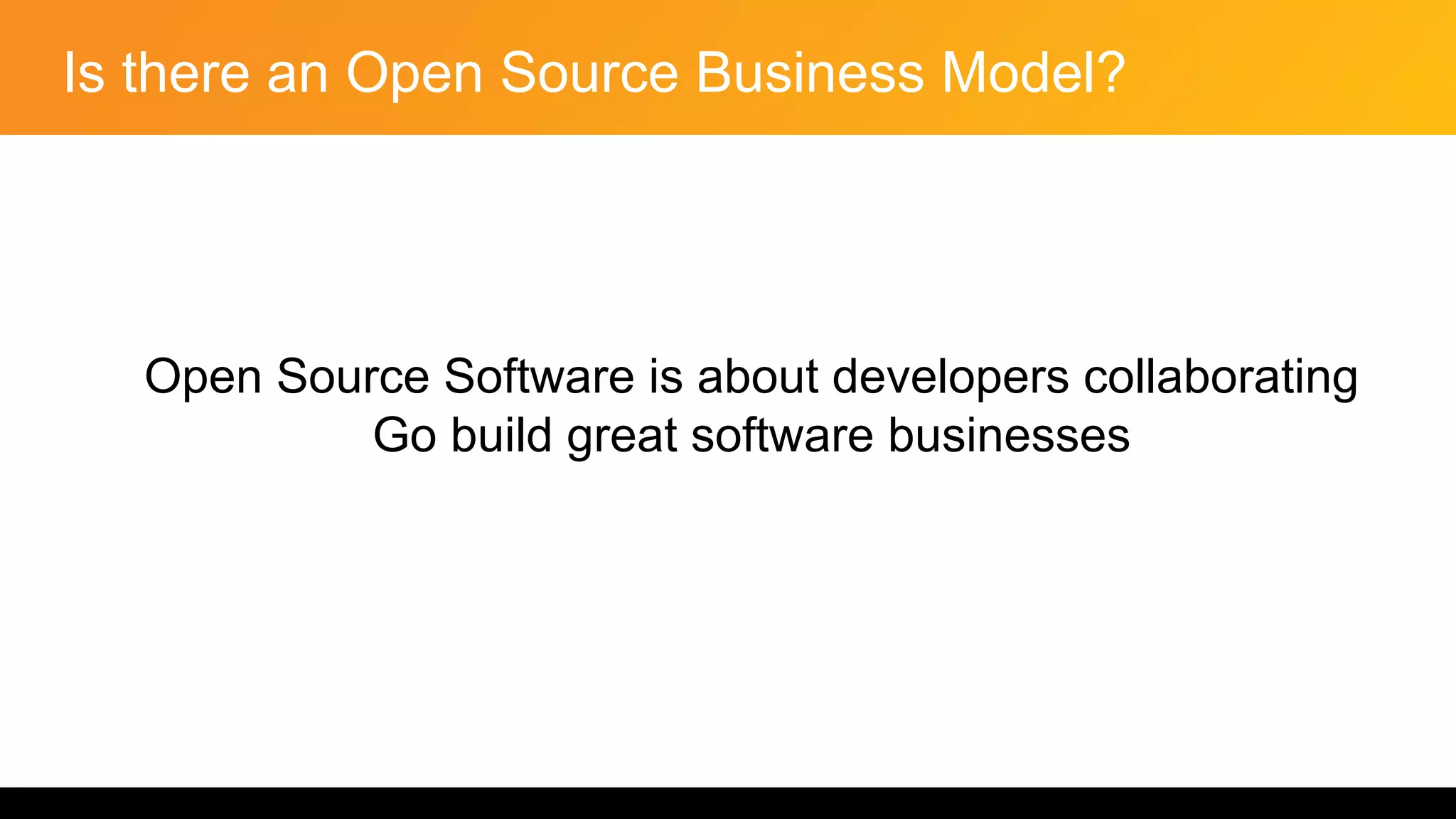 Is there an Open Source Business Model?
Open Source Software is about developers collaborating
Go build great software businesses
 