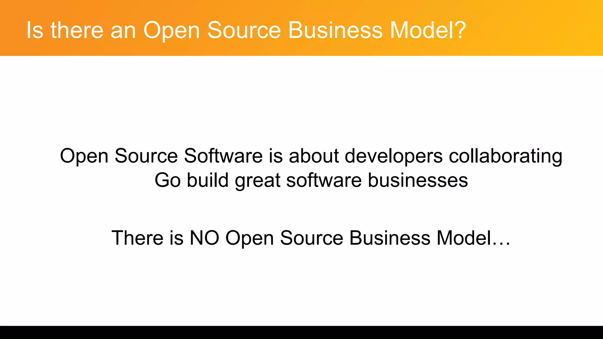 Is there an Open Source Business Model?
Open Source Software is about developers collaborating
Go build great software businesses
There is NO Open Source Business Model…
 