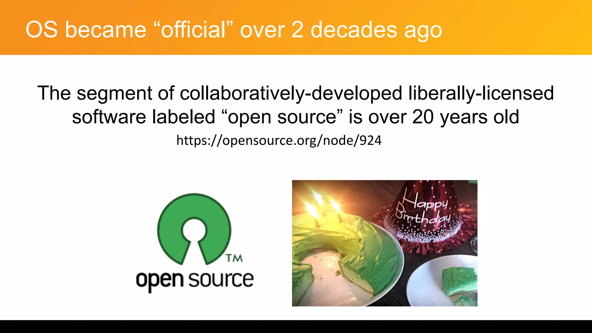 OS became “official” over 2 decades ago
The segment of collaboratively-developed liberally-licensed
software labeled “open source” is over 20 years old
https://opensource.org/node/924
 