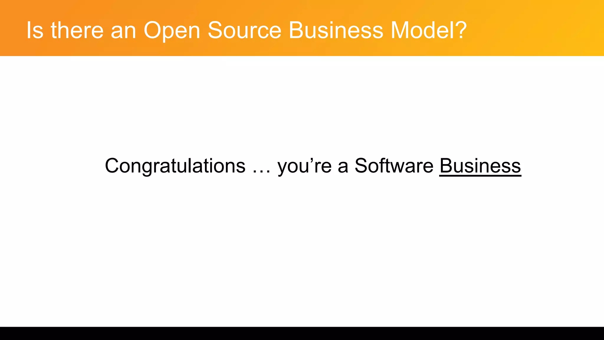 Is there an Open Source Business Model?
Congratulations … you’re a Software Business
 