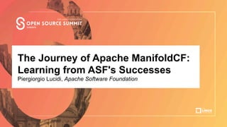 Talk Title Here
Author Name, Company
The Journey of Apache ManifoldCF:
Learning from ASF's Successes
Piergiorgio Lucidi, Apache Software Foundation
 