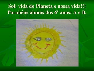 Sol: vida do Planeta e nossa vida!!!
Parabéns alunos dos 6º anos: A e B.
 