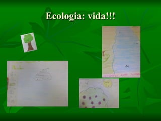Ecologia: vida!!!
 