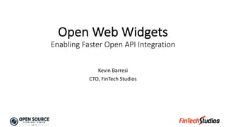 Open	Web	Widgets
Enabling	Faster	Open	API	Integration
Kevin	Barresi
CTO,	FinTech	Studios
 